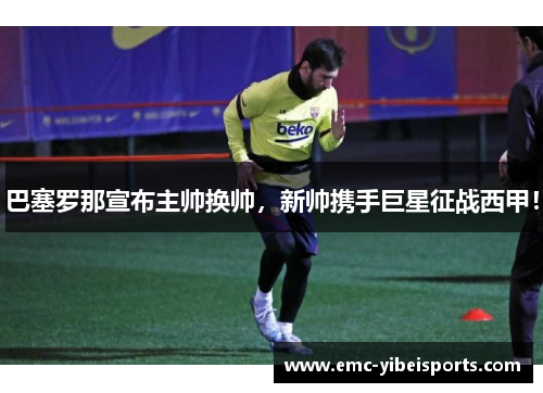 巴塞罗那宣布主帅换帅，新帅携手巨星征战西甲！