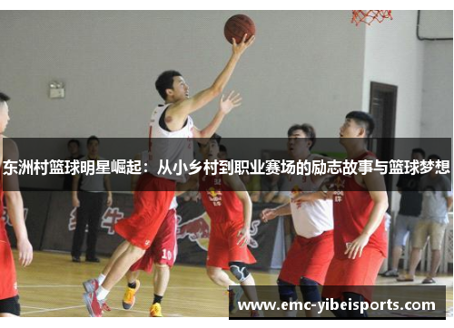 东洲村篮球明星崛起：从小乡村到职业赛场的励志故事与篮球梦想