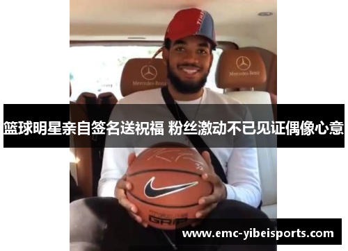 篮球明星亲自签名送祝福 粉丝激动不已见证偶像心意