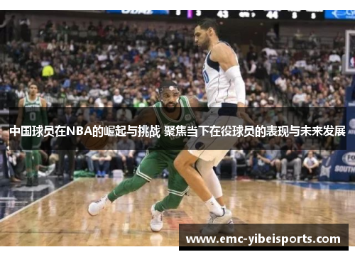 中国球员在NBA的崛起与挑战 聚焦当下在役球员的表现与未来发展