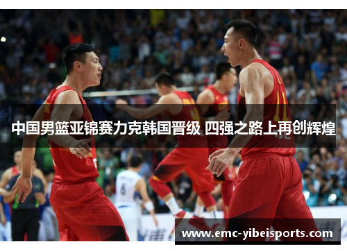 中国男篮亚锦赛力克韩国晋级 四强之路上再创辉煌
