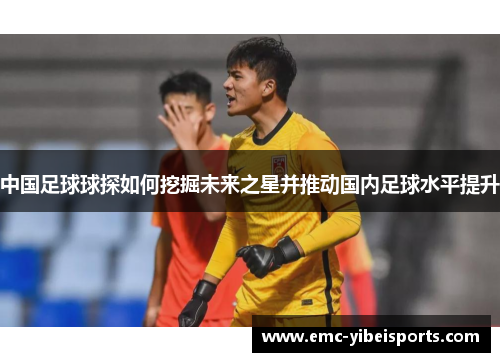 中国足球球探如何挖掘未来之星并推动国内足球水平提升