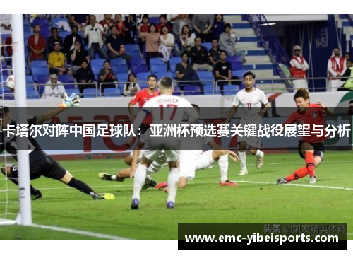 卡塔尔对阵中国足球队：亚洲杯预选赛关键战役展望与分析